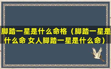 脚踏一星是什么命格（脚踏一星是什么命 女人脚踏一星是什么命）